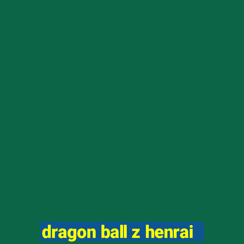 dragon ball z henrai